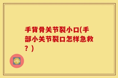 手背骨关节裂小口(手部小关节裂口怎样急救？)