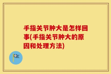 手指关节肿大是怎样回事(手指关节肿大的原因和处理方法)