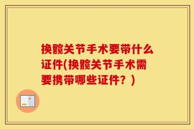 换髋关节手术要带什么证件(换髋关节手术需要携带哪些证件？)