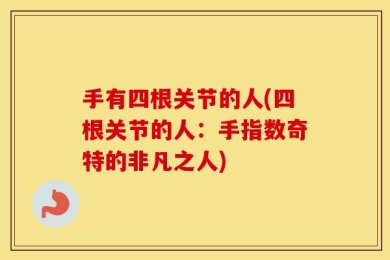手有四根关节的人(四根关节的人：手指数奇特的非凡之人)