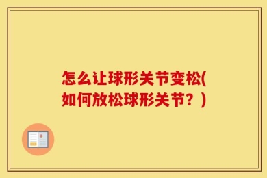 怎么让球形关节变松(如何放松球形关节？)