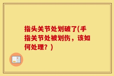 指头关节处划破了(手指关节处被划伤，该如何处理？)
