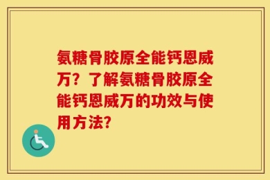 氨糖骨胶原全能钙恩威万？了解氨糖骨胶原全能钙恩威万的功效与使用方法？