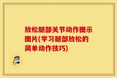 放松腿部关节动作图示图片(学习腿部放松的简单动作技巧)