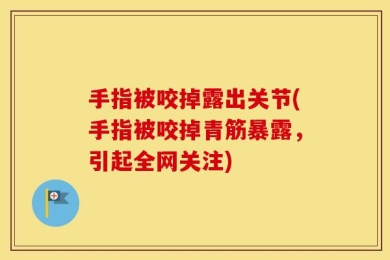 手指被咬掉露出关节(手指被咬掉青筋暴露，引起全网关注)