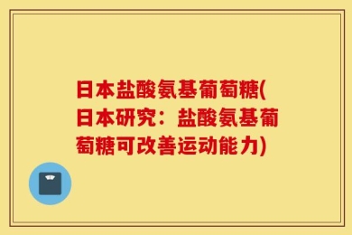 日本盐酸氨基葡萄糖(日本研究：盐酸氨基葡萄糖可改善运动能力)