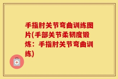 手指肘关节弯曲训练图片(手部关节柔韧度锻炼：手指肘关节弯曲训练)