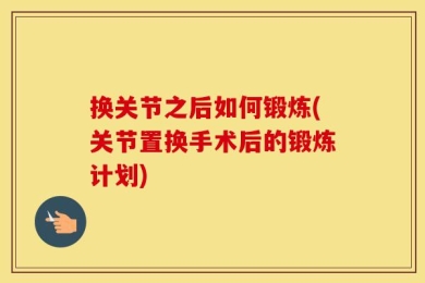 换关节之后如何锻炼(关节置换手术后的锻炼计划)