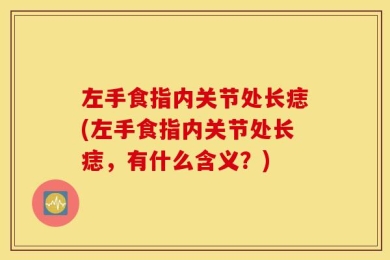 左手食指内关节处长痣(左手食指内关节处长痣，有什么含义？)