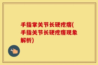 手指掌关节长硬疙瘩(手指关节长硬疙瘩现象解析)
