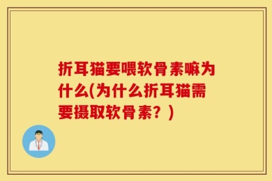 折耳猫要喂软骨素嘛为什么(为什么折耳猫需要摄取软骨素？)