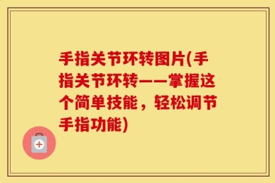 手指关节环转图片(手指关节环转——掌握这个简单技能，轻松调节手指功能)