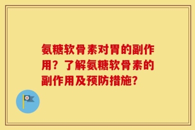 氨糖软骨素对胃的副作用？了解氨糖软骨素的副作用及预防措施？