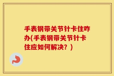 手表钢带关节针卡住咋办(手表钢带关节针卡住应如何解决？)