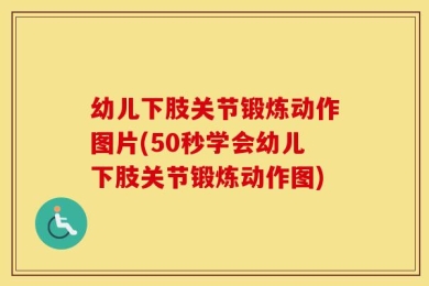 幼儿下肢关节锻炼动作图片(50秒学会幼儿下肢关节锻炼动作图)