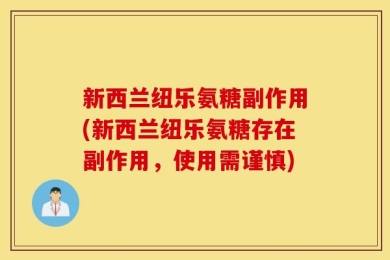 新西兰纽乐氨糖副作用(新西兰纽乐氨糖存在副作用，使用需谨慎)