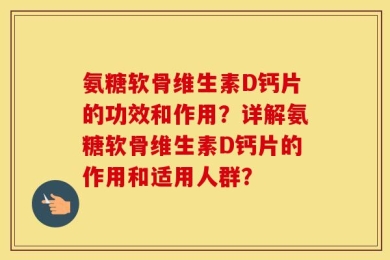 氨糖软骨维生素D钙片的功效和作用？详解氨糖软骨维生素D钙片的作用和适用人群？