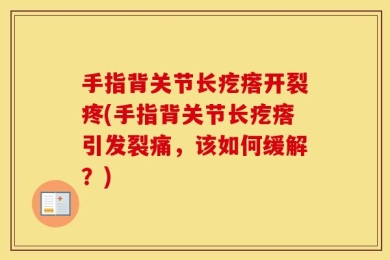 手指背关节长疙瘩开裂疼(手指背关节长疙瘩引发裂痛，该如何缓解？)
