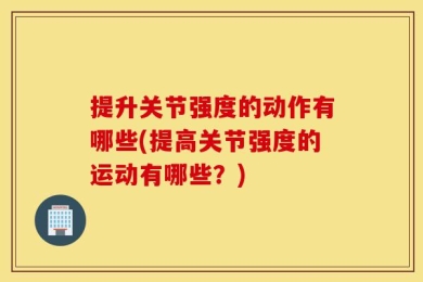 提升关节强度的动作有哪些(提高关节强度的运动有哪些？)