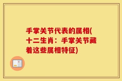 手掌关节代表的属相(十二生肖：手掌关节藏着这些属相特征)