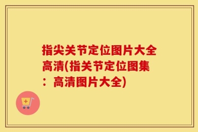 指尖关节定位图片大全高清(指关节定位图集：高清图片大全)