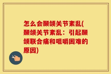 怎么会颞颌关节紊乱(颞颌关节紊乱：引起颞颌联合痛和咀嚼困难的原因)