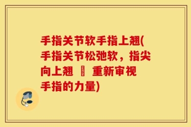手指关节软手指上翘(手指关节松弛软，指尖向上翘 – 重新审视手指的力量)