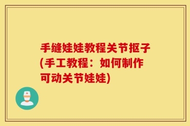 手缝娃娃教程关节抠子(手工教程：如何制作可动关节娃娃)