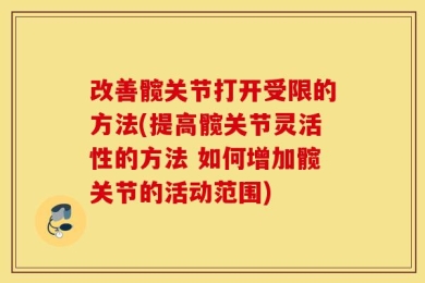 改善髋关节打开受限的方法(提高髋关节灵活性的方法 如何增加髋关节的活动范围)
