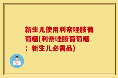 新生儿使用利奈唑胺葡萄糖(利奈唑胺葡萄糖：新生儿必需品)