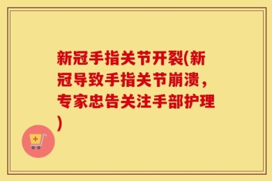 新冠手指关节开裂(新冠导致手指关节崩溃，专家忠告关注手部护理)