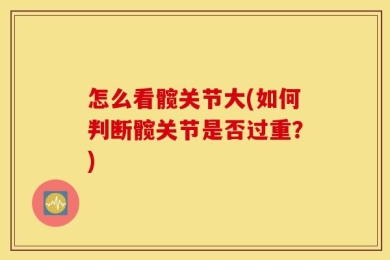 怎么看髋关节大(如何判断髋关节是否过重？)