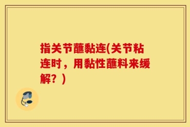 指关节蘸黏连(关节粘连时，用黏性蘸料来缓解？)
