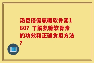 汤臣倍健氨糖软骨素180？了解氨糖软骨素的功效和正确食用方法？