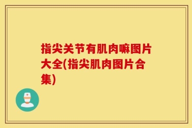 指尖关节有肌肉嘛图片大全(指尖肌肉图片合集)