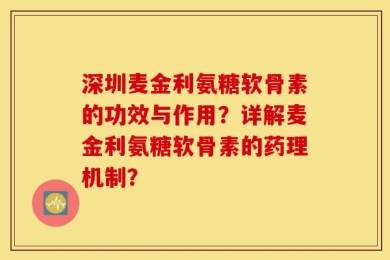 深圳麦金利氨糖软骨素的功效与作用？详解麦金利氨糖软骨素的药理机制？