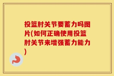 投篮肘关节要蓄力吗图片(如何正确使用投篮肘关节来增强蓄力能力)
