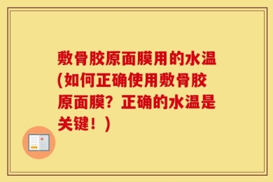 敷骨胶原面膜用的水温(如何正确使用敷骨胶原面膜？正确的水温是关键！)