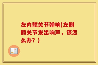 左内髋关节弹响(左侧髋关节发出响声，该怎么办？)