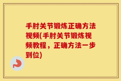 手肘关节锻炼正确方法视频(手肘关节锻炼视频教程，正确方法一步到位)