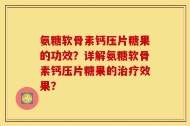 氨糖软骨素钙压片糖果的功效？详解氨糖软骨素钙压片糖果的治疗效果？