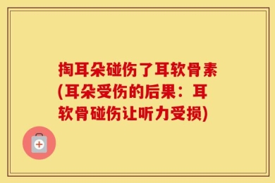 掏耳朵碰伤了耳软骨素(耳朵受伤的后果：耳软骨碰伤让听力受损)