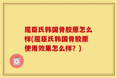 屈臣氏韩国骨胶原怎么样(屈臣氏韩国骨胶原使用效果怎么样？)
