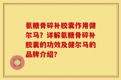 氨糖骨碎补胶囊作用健尔马？详解氨糖骨碎补胶囊的功效及健尔马的品牌介绍？