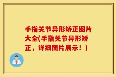 手指关节异形矫正图片大全(手指关节异形矫正，详细图片展示！)