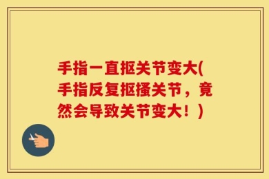 手指一直抠关节变大(手指反复抠搔关节，竟然会导致关节变大！)