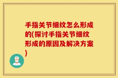 手指关节细纹怎么形成的(探讨手指关节细纹形成的原因及解决方案)