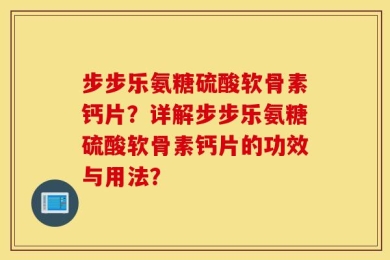 步步乐氨糖硫酸软骨素钙片？详解步步乐氨糖硫酸软骨素钙片的功效与用法？