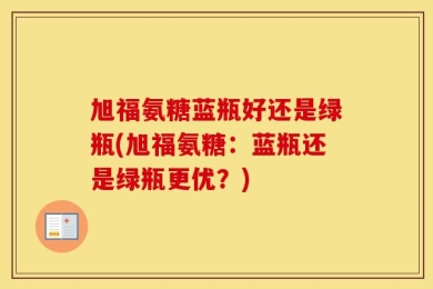 旭福氨糖蓝瓶好还是绿瓶(旭福氨糖：蓝瓶还是绿瓶更优？)