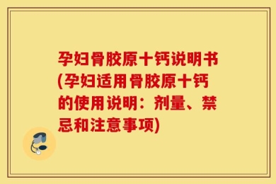 孕妇骨胶原十钙说明书(孕妇适用骨胶原十钙的使用说明：剂量、禁忌和注意事项)